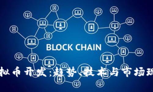 中国虚拟币开发:趋势、技术与市场现状分析