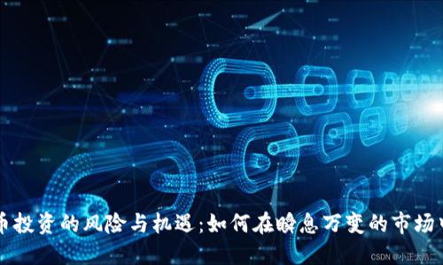 虚拟币投资的风险与机遇：如何在瞬息万变的市场中获利