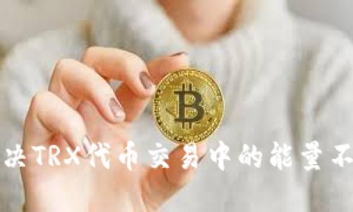 如何解决TRX代币交易中的能量不足问题