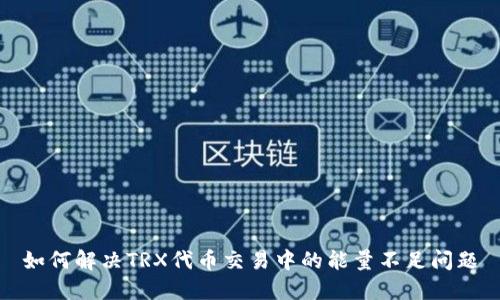 如何解决TRX代币交易中的能量不足问题