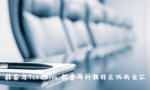 抹茶与Tokenim:探索两种独特文化的交汇