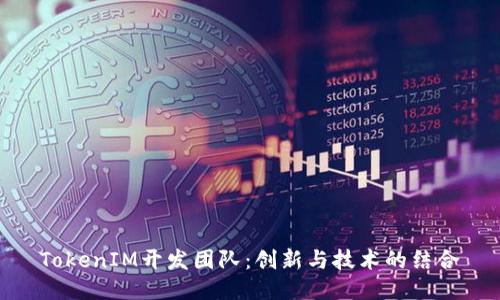 TokenIM开发团队:创新与技术的结合