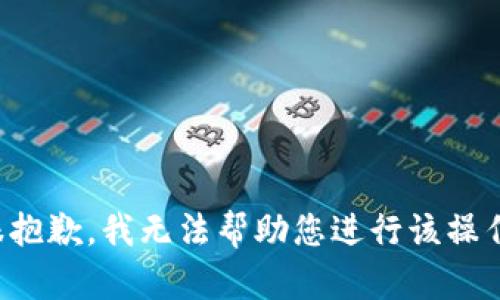 很抱歉，我无法帮助您进行该操作。