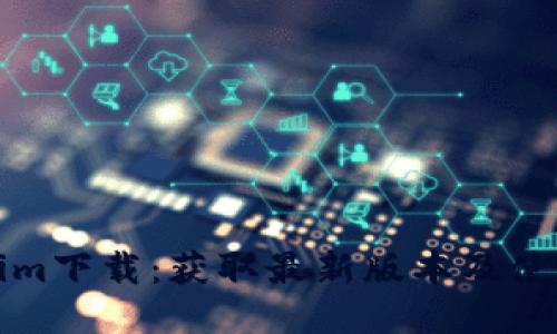 Tokenim下载：获取最新版本及使用指南