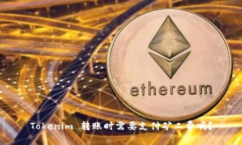 Tokenim 转账时需要支付矿工费吗?