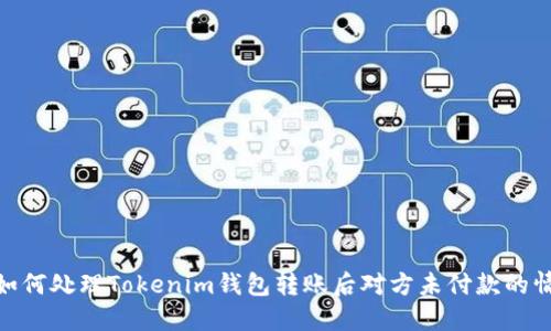 : 如何处理Tokenim钱包转账后对方未付款的情况