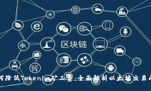 如何降低Tokenim矿工费:全面解析以太坊交易成本