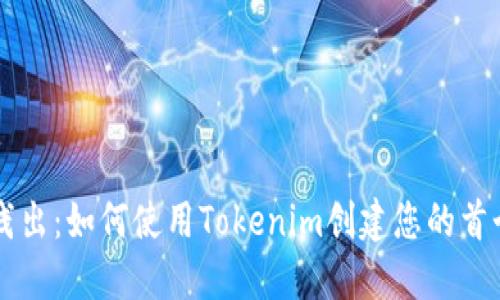 深入浅出:如何使用Tokenim创建您的首个代币