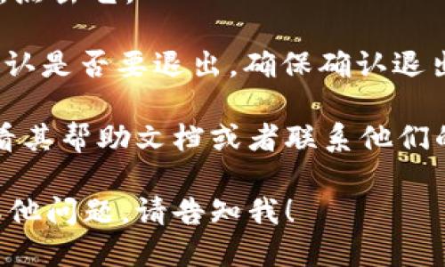 要退出Tokenim账号，您可以按照以下步骤进行操作：

1. **登录Tokenim**：首先，确保您已登录到Tokenim的账户。

2. **查找退出选项**：在Tokenim的界面上，通常可以在右上角的用户图标或者账户设置中找到退出或注销的选项。

3. **点击退出**：找到“退出”或“注销”按钮，点击它。

4. **确认退出**：一些平台可能会要求您确认是否要退出，确保确认退出。

如果您在Tokenim上遇到任何问题，建议查看其帮助文档或者联系他们的客户支持团队以获得更多帮助。

如果您需要有关Tokenim的更多信息或有其他问题，请告知我！
