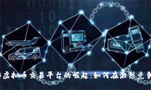 2023年手游虚拟币交易平台的崛起:如何在激烈竞争中获取优势