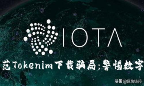 如何识别与防范Tokenim下载骗局:警惕数字货币的黑暗面