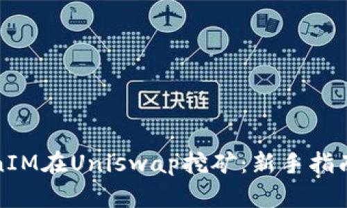 如何用TokenIM在Uniswap挖矿:新手指南与实战技巧