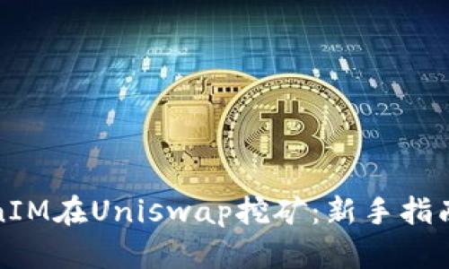 如何用TokenIM在Uniswap挖矿:新手指南与实战技巧