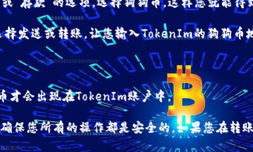 Doge（狗狗币）能否转到TokenIm取决于几个因素。首先，要确认TokenIm是否支持狗狗币的转账和存储。一般来说，大多数钱包和交易平台会支持主流加密货币的转账。

如果TokenIm支持狗狗币，您可以按照以下步骤进行转账：

1. **打开TokenIm应用**：确保您已下载安装并注册您的TokenIm账户。
  
2. **获取TokenIm的狗狗币地址**：在TokenIm中，找到