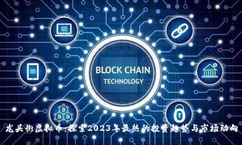 龙头街虚拟币:探索2023年最热的投资趋势与市场动向