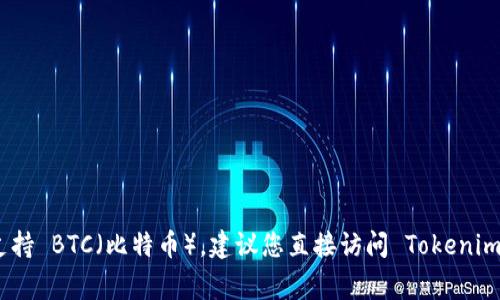 截至我上次更新的信息，Tokenim 是一个加密货币交易平台，通常会支持多种加密货币。如果您想知道 Tokenim 最新版是否支持 BTC（比特币），建议您直接访问 Tokenim 的官方网站或查阅他们的官方公告，以获取最准确和最新的信息。加密货币市场变化迅速，平台的支持币种也可能会随时更新。