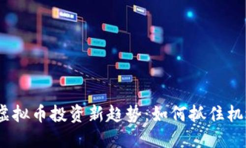 2023年数字虚拟币投资新趋势：如何抓住机遇并规避风险
