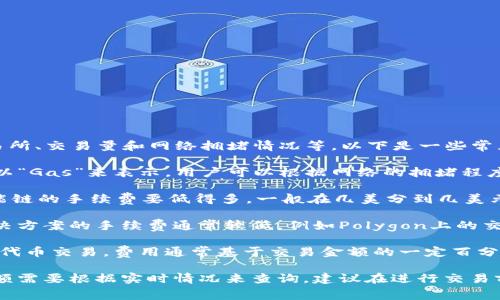 代币（Token）的交易手续费因多个因素而异，包括所使用的区块链、交易所、交易量和网络拥堵情况等。以下是一些常见的手续费范围：

1. **以太坊（Ethereum）网络**：在以太坊网络上，交易手续费用通常以“Gas”来表示，用户可以根据网络的拥堵程度自行设置Gas费用。通常情况下，手续费在几美元到几十美元之间波动。

2. **币安智能链（Binance Smart Chain）**：相较于以太坊，币安智能链的手续费要低得多，一般在几美分到几美元之间。

3. **其他区块链（如Polygon、Solana等）**：一些新兴区块链或二层解决方案的手续费通常较低，例如Polygon上的交易费用可能低于一美分。

4. **交易所的手续费**：如果在中心化的交易所（如币安、火币等）进行代币交易，费用通常基于交易金额的一定百分比，可能在0.1%到0.25%之间。

需要注意的是，手续费会受到市场波动和网络状态的影响，因此具体金额需要根据实时情况来查询。建议在进行交易前，先查看当前网络状态和手续费信息。