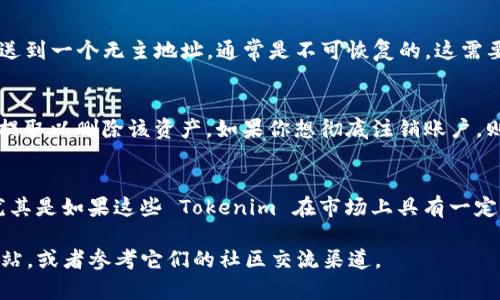 Tokenim 是一种数字资产或代币，与区块链相关，删除 Tokenim 本身并不那么简单，因为它通常与去中心化的网络或者区块链交易所相关联。以下是一些可能适用的情况和建议：

1. **删除钱包里的Tokenim**：
   如果你希望在自己的数字钱包中删除某个 Tokenim，这通常是通过在钱包中选择删除或隐藏功能来实现的。具体步骤视乎你使用的钱包类型而定。

2. **销毁Tokenim**：
   有些项目允许持有者销毁（burn）他们的代币，这意味着将其发送到一个无主地址，通常是不可恢复的。这需要遵循该代币的合约规则。

3. **交易所中的Tokenim**：
   如果 Tokenim 在某个交易所上，你可以选择将其出售、转换或提取以删除该资产。如果你想彻底注销账户，则需要遵循该交易所的具体规定。

4. **影响**：
   无论是删除还是销毁 Tokenim，都需要考虑潜在的经济后果，尤其是如果这些 Tokenim 在市场上具有一定的价值。

如需更具体的建议，最好访问相关的区块链项目或交易所的官方网站，或者参考它们的社区交流渠道。