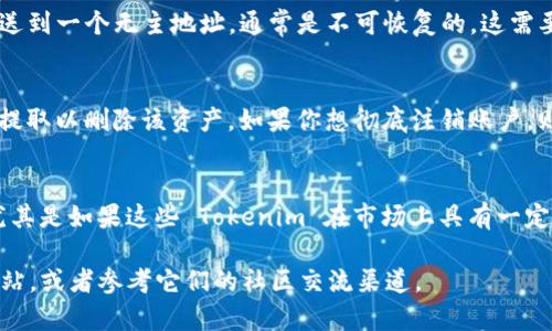 Tokenim 是一种数字资产或代币，与区块链相关，删除 Tokenim 本身并不那么简单，因为它通常与去中心化的网络或者区块链交易所相关联。以下是一些可能适用的情况和建议：

1. **删除钱包里的Tokenim**：
   如果你希望在自己的数字钱包中删除某个 Tokenim，这通常是通过在钱包中选择删除或隐藏功能来实现的。具体步骤视乎你使用的钱包类型而定。

2. **销毁Tokenim**：
   有些项目允许持有者销毁（burn）他们的代币，这意味着将其发送到一个无主地址，通常是不可恢复的。这需要遵循该代币的合约规则。

3. **交易所中的Tokenim**：
   如果 Tokenim 在某个交易所上，你可以选择将其出售、转换或提取以删除该资产。如果你想彻底注销账户，则需要遵循该交易所的具体规定。

4. **影响**：
   无论是删除还是销毁 Tokenim，都需要考虑潜在的经济后果，尤其是如果这些 Tokenim 在市场上具有一定的价值。

如需更具体的建议，最好访问相关的区块链项目或交易所的官方网站，或者参考它们的社区交流渠道。