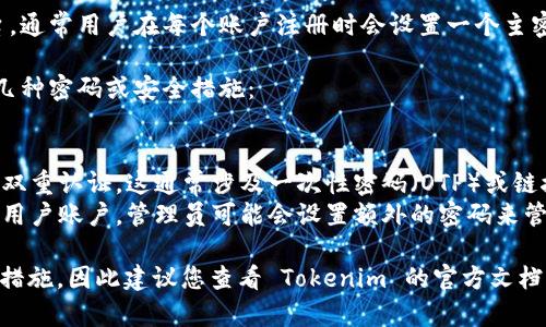 Tokenim 是一个去中心化的钱包和加密货币管理平台，通常用户在每个账户注册时会设置一个主密码。这个主密码用于保护他们的加密资产和个人信息。

一般情况下，Tokenim 账户的安全性还可能包括以下几种密码或安全措施：

1. **主密码**：用户在注册时设置的唯一密码。
2. **二次验证密码**：为了增加安全性，用户可以启用双重认证，这通常涉及一次性密码（OTP）或链接短信验证码。
3. **管理员密码**：某些情况下，如果用户创建一个多用户账户，管理员可能会设置额外的密码来管理权限。

具体的密码数量和配置可能取决于平台的更新与安全措施，因此建议您查看 Tokenim 的官方文档或支持页面以获取最新的信息。