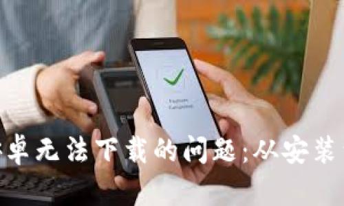 解决Tokenim安卓无法下载的问题:从安装到使用的全攻略