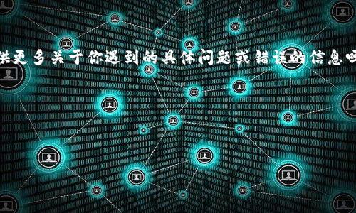 看起来你在提到“tokenim”时遇到了问题。请问你能提供更多关于你遇到的具体问题或错误的信息吗？这将帮助我更准确地为你提供建议或解决方案，比如：

1. “tokenim”是什么？是某个软件、工具还是API？
2. 具体的错误提示或症状是什么？
3. 尝试过哪些解决方案？

提供这些信息后，我会尽力帮助你解决问题!