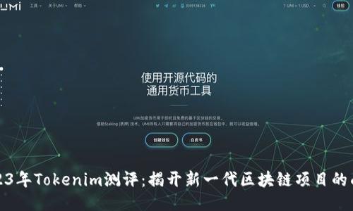 2023年Tokenim测评:揭开新一代区块链项目的面纱