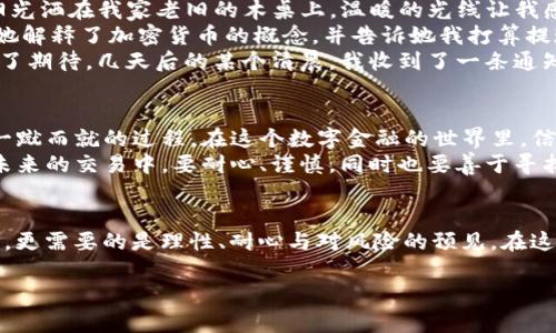 Tokenim提现流程详解：如何将Tokenim中的资金提现到银行卡上

Tokenim, 提现, 银行卡, 加密货币/guanjianci

一、Tokenim平台介绍
Tokenim是一个新兴的加密货币交易平台，以其用户友好的界面和多样化的交易选项吸引了大量用户。无论是新手还是经验丰富的投资者，都可以在这里找到合适的交易工具。此外，Tokenim还提供安全且高效的资金管理服务，使得用户在操作时更加放心。

二、用户注册与身份验证
在提现之前，用户需要先在Tokenim平台注册账户，并完成身份验证。为了确保交易安全，Tokenim会要求用户提供一些基本信息，包括电子邮箱、手机号码以及身份证明文件。完成身份验证后，用户将能够进行后续的提现操作。

三、提现前的准备工作
在进行提现之前，用户需要确保以下几个条件：首先，Tokenim账户中需要有足够的可提现余额，其次用户需要绑定一张有效的银行卡，以便顺利接收资金。
绑定银行卡的步骤一般包括输入银行卡号、账户姓名等信息，并通过平台的验证程序确认信息的准确性。这一过程可能需要几分钟时间，但一旦完成以后，后续的提现将会更加方便。

四、Tokenim提现操作流程
完成以上准备工作后，用户可以开始进行提现操作。以下是具体步骤：
ol
    listrong登录Tokenim账户：/strong用户首先需要使用自己的账户信息登录Tokenim平台。/li
    listrong访问提现页面：/strong在账户主界面中，找到“提现”选项并点击进入。/li
    listrong填写提现信息：/strong选择提现金额，并确认提现至绑定的银行卡。用户需要仔细核对信息，以免出现错误。/li
    listrong确认订单：/strong平台会要求用户再次确认提现信息，包括银行卡号码和提现金额，确保无误后提交请求。/li
/ol
一般情况下，平台会在1-3个工作日内处理提现请求，并将资金转入用户的银行卡中。不过，具体到每个交易所，提现处理时间可能会有所不同，用户需要耐心等待。

五、常见问题解答
在进行Tokenim提现时，用户可能会遇到一些常见问题，以下是一些解答：

h41. 为什么我的提现申请被拒绝？/h4
提现申请被拒绝的原因可能有很多，包括身份验证不完全、提现金额超过账户余额或系统故障等。建议用户检查账户信息、联系平台客服以获取帮助。

h42. 提现需要支付手续费吗？/h4
Tokenim平台可能会对每笔提现收取一定的手续费，具体费用标准用户可以在平台的手续费说明页面查看。费用可能根据提现金额和交易类型有所不同。

h43. 提现到账需要多长时间？/h4
正常情况下，提现的审核和处理时间为1-3个工作日。但实际到账时间还会受到银行处理速度和工作日的影响。

六、场景描绘：第一次提现的真实体验
当我第一次在Tokenim上成功交易后，心中充满了兴奋。我迫不及待地想将这笔收益提现到我的银行卡上。阳光洒在我家老旧的木桌上，温暖的光线让我感到一种成就感。我信心满满地打开了Tokenim的应用程序，心里暗自想着这将开启我财富的新篇章。
在进行身份验证时，我稍稍有些紧张，老妈恰好路过，看到我紧盯手机屏幕，便关心地问：“在搞什么呀？”我向她解释了加密货币的概念，并告诉她我打算提现。“小心点，听说这东西时有风险。”她的话给了我几分思考的余地。
完成所有步骤后，我终于提交了提现申请，静静地等待着结果。想象着银行卡上多出来的数字，我的心中充满了期待。几天后的某个清晨，我收到了一条通知：提现成功！这时的我，感受到了从未有过的喜悦，仿佛在无形的财富之路上，第一次真正看到了希望的曙光。

七、提现后的思考
提现成功后，我慢慢意识到了加密货币的魅力与风险。虽然我已经成功将收益提现至银行卡，但投资并不是一蹴而就的过程。在这个数字金融的世界里，信息的把握、市场的变化，甚至是人性的考验，都在不断挑战着我。
撸起袖子我又去研究市场动态，尝试了解更深层次的知识。我把这次提现看作一次学习的开始，告诫自己在未来的交易中，要耐心、谨慎，同时也要善于寻找机会。阳光依然照耀着我的书桌，映射出我对未来的无限憧憬。

结语
总之，通过Tokenim提现到银行卡并不复杂，只需遵循基本步骤即可完成。然而，在这条路上，除了技巧与流程，更需要的是理性、耐心与对风险的预见。在这个瞬息万变的加密市场中，保持冷静，灵活应对，才能真正掌握财富的脊梁。

以上是关于如何在Tokenim上进行提现的详细说明，希望能帮助到正在探索加密货币的你。