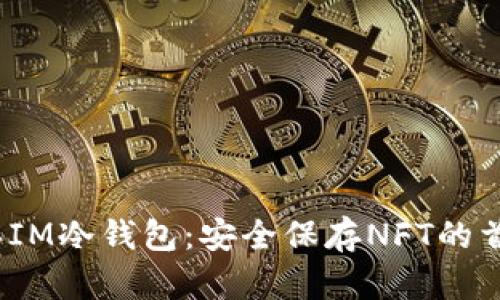 2023年IM冷钱包：安全保存NFT的首选方案