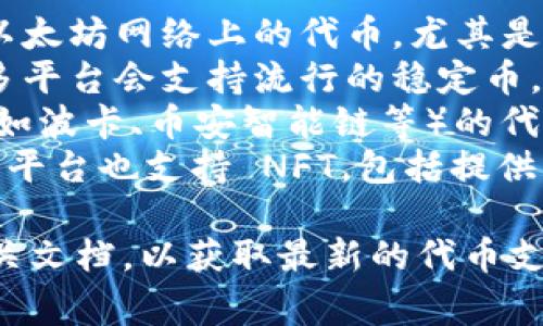 tokenim 是一个基于区块链的多功能平台，通常提供不同类型的代币支持。这些代币可能包括但不限于：

1. **以太坊（ETH）**：Tokenim 支持以太坊网络上的代币，尤其是 ERC-20 代币。
2. **稳定币（如 USDC, USDT）**：许多平台会支持流行的稳定币，以便用户进行交易和兑换。
3. **其他公链资产**：基于其他公链（如波卡、币安智能链等）的代币也可能在平台上有支持。
4. **NFT（非同质化代币）**：某些代币平台也支持 NFT，包括提供资产交易、购买和托管等功能。

建议访问 Tokenim 的官方网站或相关文档，以获取最新的代币支持清单和详细信息。