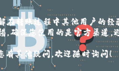 从Tokenim转账ZIL到Gate可能会遇到一些常见问题，如果您遇到困难，可以参考以下解决方案和步骤：

### 常见问题和解决方案

#### 1. 确认钱包地址
在进行转账之前，请确保您输入的Gate钱包地址是正确的。一个错误的地址可能导致资金永久丢失。建议复制地址而不是手动输入，以减少错误的可能性。

#### 2. 确认网络状态
在进行加密货币转账时，网络的状态可能会影响交易的成功率。建议您访问Zilliqa的官方状态页面或社交媒体，查看是否有网络拥堵、维护或其他问题。

#### 3. 检查余额和转账限制
确认您的Tokenim钱包中有足够的ZIL余额来完成转账，并确保您没有超出平台的转账限额。某些交易所可能会对单笔或单日转账的金额设限。

#### 4. 转账费用
转账通常需要支付一定的手续费，以确保交易被网络确认。检查您的钱包中是否有足够的余额来覆盖转账金额及手续费。

#### 5. 交易确认时间
在Zilliqa网络中，交易确认可能需要一些时间。请耐心等待，并定期检查交易的状态。如果长时间未确认，您可能需要联系您的钱包支持团队。

#### 6. 更新应用程序
确保您使用的Tokenim和Gate应用程序都是最新版本。旧版软件可能出现技术问题，从而影响正常的转账功能。

#### 7. 联系客服
如果以上步骤无法解决问题，建议联系Tokenim或Gate的客服团队，获取专业的帮助。在联系时，提供详细的问题描述和相关的交易记录，以便快速得到解决方案。

### 额外建议
- **学习资源**: 可以通过阅读相关的论坛帖子或媒体文章，了解在转账过程中其他用户的经验和提示。
- **安全性**: 在进行任何加密货币资产转移时，请务必保持警惕，确保您使用的是官方渠道，避免受骗。

希望这些建议能帮助您成功将ZIL从Tokenim转账到Gate。如果您有其他疑问，欢迎随时询问！