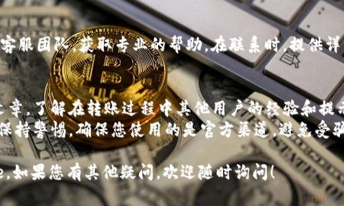 从Tokenim转账ZIL到Gate可能会遇到一些常见问题，如果您遇到困难，可以参考以下解决方案和步骤：

### 常见问题和解决方案

#### 1. 确认钱包地址
在进行转账之前，请确保您输入的Gate钱包地址是正确的。一个错误的地址可能导致资金永久丢失。建议复制地址而不是手动输入，以减少错误的可能性。

#### 2. 确认网络状态
在进行加密货币转账时，网络的状态可能会影响交易的成功率。建议您访问Zilliqa的官方状态页面或社交媒体，查看是否有网络拥堵、维护或其他问题。

#### 3. 检查余额和转账限制
确认您的Tokenim钱包中有足够的ZIL余额来完成转账，并确保您没有超出平台的转账限额。某些交易所可能会对单笔或单日转账的金额设限。

#### 4. 转账费用
转账通常需要支付一定的手续费，以确保交易被网络确认。检查您的钱包中是否有足够的余额来覆盖转账金额及手续费。

#### 5. 交易确认时间
在Zilliqa网络中，交易确认可能需要一些时间。请耐心等待，并定期检查交易的状态。如果长时间未确认，您可能需要联系您的钱包支持团队。

#### 6. 更新应用程序
确保您使用的Tokenim和Gate应用程序都是最新版本。旧版软件可能出现技术问题，从而影响正常的转账功能。

#### 7. 联系客服
如果以上步骤无法解决问题，建议联系Tokenim或Gate的客服团队，获取专业的帮助。在联系时，提供详细的问题描述和相关的交易记录，以便快速得到解决方案。

### 额外建议
- **学习资源**: 可以通过阅读相关的论坛帖子或媒体文章，了解在转账过程中其他用户的经验和提示。
- **安全性**: 在进行任何加密货币资产转移时，请务必保持警惕，确保您使用的是官方渠道，避免受骗。

希望这些建议能帮助您成功将ZIL从Tokenim转账到Gate。如果您有其他疑问，欢迎随时询问！
