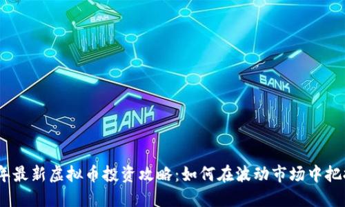2023年最新虚拟币投资攻略：如何在波动市场中把握机遇