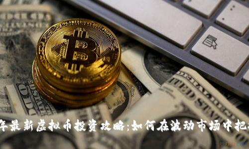 2023年最新虚拟币投资攻略：如何在波动市场中把握机遇