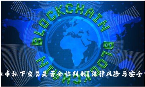 虚拟币私下交易是否会被判刑？法律风险与安全分析