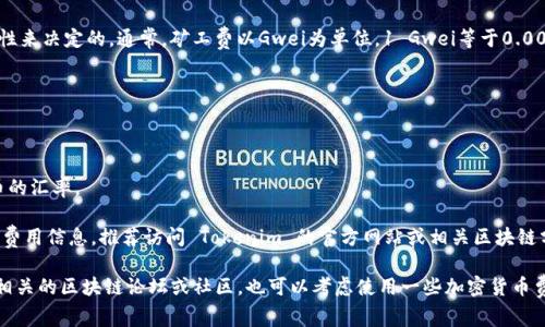 在讨论Tokenim矿工费之前，首先需要明确具体的上下文和一些基本概念。

一般来说，矿工费（或交易费）是指在区块链网络上进行交易时，用户需要支付给矿工的费用，以激励矿工处理和确认其交易。不同的区块链系统、不同的网络状况，矿工费的金额可能会有很大的差异。

以主流区块链如以太坊为例，矿工费是根据网络的拥堵程度和交易的复杂性来决定的。通常，矿工费以Gwei为单位，1 Gwei等于0.000000001以太币。对于很多用户来说，直接将其转化为人民币会更加直观。

要计算Tokenim的矿工费需要：

1. 了解Tokenim的特定信息（如它所基于的区块链平台）。
2. 访问实时的区块链浏览器或专业网站，查看当前的矿工费情况。
3. 将矿工费的数字转换为人民币，通常需要查询当前的加密货币对人民币的汇率。

因此，具体的Tokenim矿工费需要查阅当前市场和网络状况。若需要详细的费用信息，推荐访问 Tokenim 的官方网站或相关区块链分析工具。

若您希望了解更多关于Tokenim的具体信息或当前的矿工费用，建议查看相关的区块链论坛或社区，也可以考虑使用一些加密货币费用估算工具，这些工具能够帮助用户实时计算出当前的矿工费用。