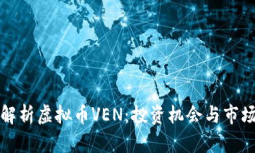 深入解析虚拟币VEN:投资机会与市场动态