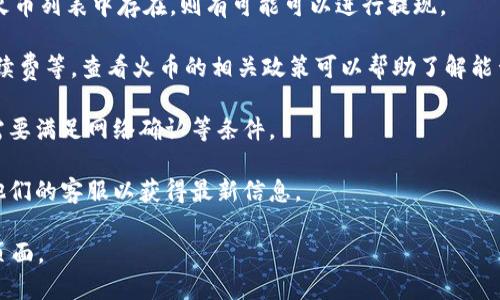 关于Tokenim的币是否能提到火币（Huobi），具体情况可能会随市场和平台的政策变化而有所不同。一般来说，许多加密货币交易所（包括火币）在特定条件下允许用户提现他们在交易所内持有的不同加密资产。

以下是一些可能影响Tokenim币提到火币的因素：

1. **平台支持**：首先，确保Tokenim的币在火币平台上是被支持的。如果该币在火币列表中存在，则有可能可以进行提现。

2. **提现规则**：每个交易所通常都有其自己的提现规则，包括最低提现金额、手续费等。查看火币的相关政策可以帮助了解能否成功提现。

3. **网络与手续**：不同的币种可能有不同的区块链网络和技术要求，提现可能需要满足网络确认等条件。

4. **用户教育和支持**：如果不确定提现细节，建议查看火币的帮助文档或联系他们的客服以获得最新信息。

为了获取最新和最准确的信息，建议访问Tokenim和火币的官方网站或相关支持页面。