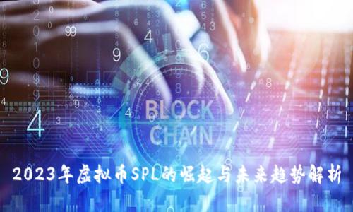 2023年虚拟币SPL的崛起与未来趋势解析