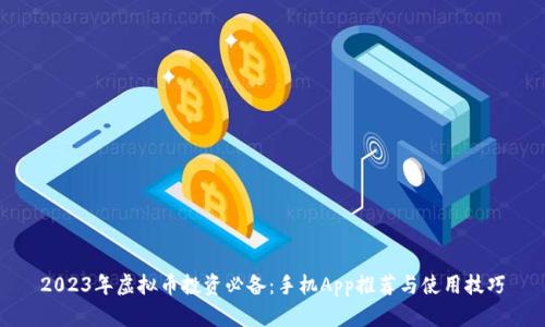 2023年虚拟币投资必备：手机App推荐与使用技巧