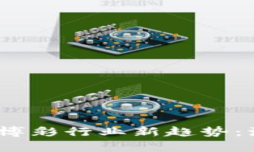 2023年虚拟币博彩行业新趋势：源码解析与机遇