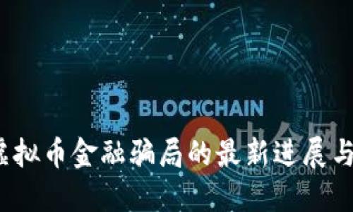 2023年虚拟币金融骗局的最新进展与防范指南