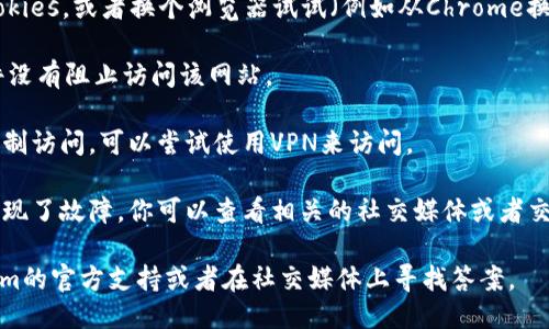 如果你遇到无法访问Tokenim的问题，可能是由于以下几个原因：

1. **网络问题**：检查你的网络连接是否正常，尝试切换到其他网络（如Wi-Fi或移动数据）来测试。

2. **网站维护**：有时网站由于维护或更新可能暂时不可用。你可以稍后再试访问。

3. **浏览器问题**：尝试清除浏览器缓存和 cookies，或者换个浏览器试试（例如从Chrome换到Firefox或Safari）。

4. **防火墙设置**：确保你的防火墙或安全软件没有阻止访问该网站。

5. **地区限制**：如果Tokenim在某些地区被限制访问，可以尝试使用VPN来访问。

6. **服务器问题**：可能是Tokenim的服务器出现了故障，你可以查看相关的社交媒体或者交流平台看看是否有其他用户报告了相同的问题。

如果以上方法都未能解决问题，可以寻求Tokenim的官方支持或者在社交媒体上寻找答案。
