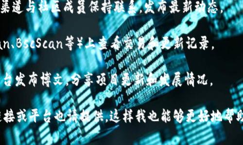 如果您在寻找有关“tokenim”相关的信息，首先需要确定您提到的“tokenim”是否指的是某个特定的项目、平台还是代币。如果是涉及加密货币或区块链的内容，通常更新的信息可以在以下几个地方找到：

1. **官方网站**：许多加密货币项目会在其官网上发布最新的信息，包括更新和公告。

2. **社交媒体平台**：许多项目会通过Twitter、Telegram、Reddit等社交媒体渠道与社区成员保持联系，发布最新动态。

3. **区块链浏览器**：如果是代币，您可以在相应的区块链浏览器（如Etherscan、BscScan等）上查看交易和更新记录。

4. **社区论坛和博客**：一些加密货币项目有自己的论坛，或者在Medium等平台发布博文，分享项目更新和发展情况。

请您确认具体的项目名或详细信息，以便于提供更精准的答案。如果有特定的链接或平台也请提供，这样我也能够更好地帮助您。