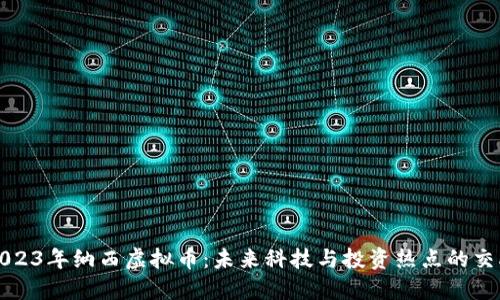 2023年纳西虚拟币：未来科技与投资热点的交融