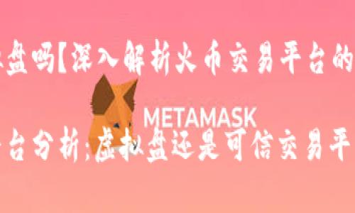 火币是虚拟盘吗?深入解析火币交易平台的本质与实力
火币交易平台分析:虚拟盘还是可信交易平台?