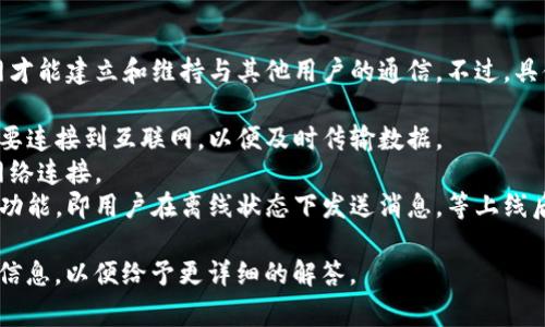 TokenIM 是一种即时通讯工具，通常需要联网才能建立和维持与其他用户的通信。不过，具体的联网需求还取决于其所实现的功能。例如：

- **实时消息发送与接收**：这类功能通常需要连接到互联网，以便及时传输数据。
- **文件传输**：发送和接收文件时，也需要网络连接。
- **离线消息**：一些应用可能支持离线消息功能，即用户在离线状态下发送消息，等上线后自动发送。

如果您有具体的使用场景或问题，请提供更多信息，以便给予更详细的解答。