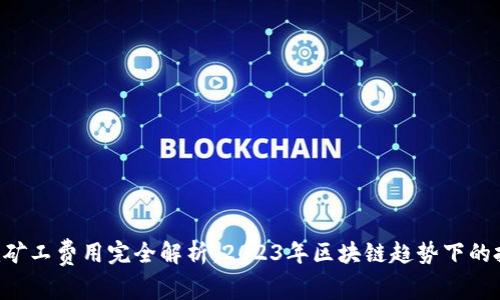 Tokenim矿工费用完全解析:2023年区块链趋势下的投资机会