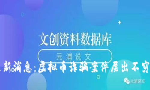 池州公安最新消息:虚拟币诈骗案件层出不穷,如何防范?